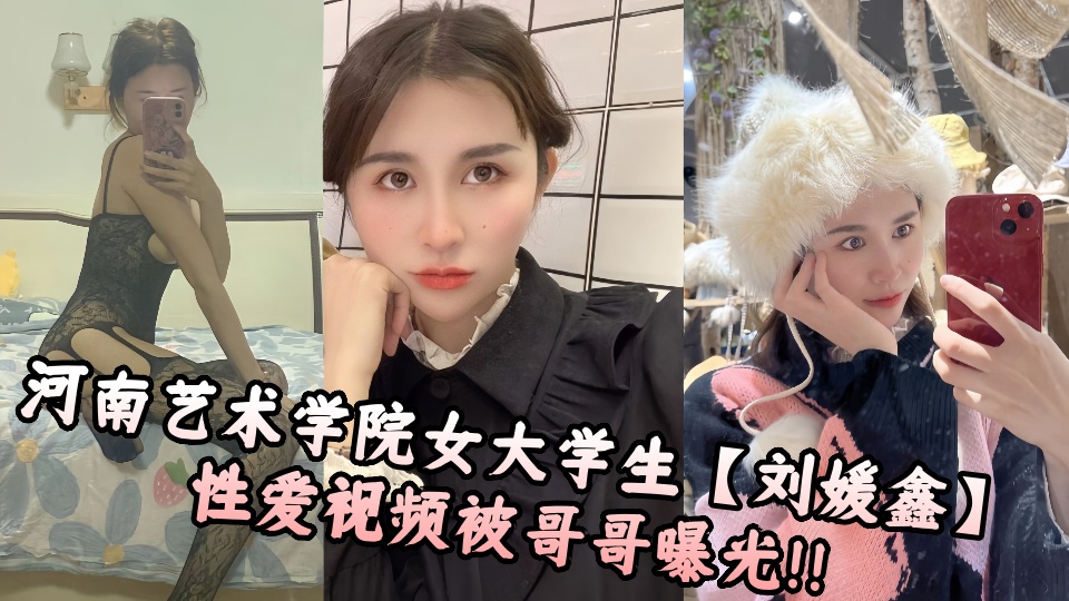 河南艺术学院女大学生【刘媛鑫】性爱视频被哥哥曝光！！