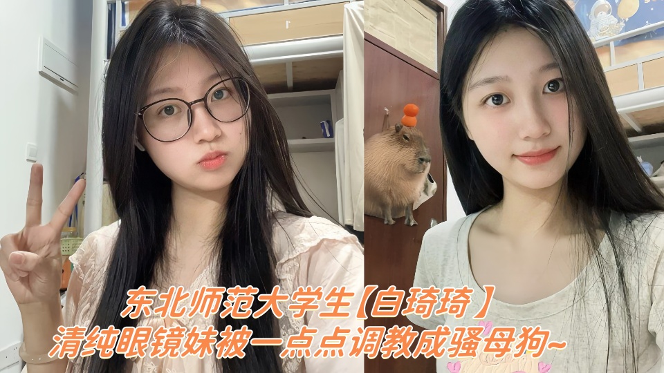 东北师范大学生【白琦琦 】云盘露脸性爱视频被泄密！！清纯眼镜妹被一点点调教成骚母狗~