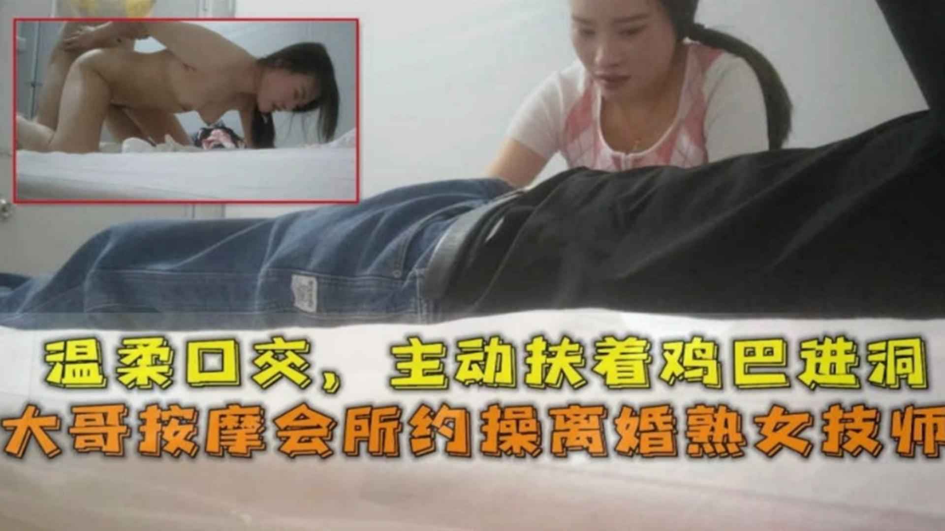 大哥按摩会所约操离婚熟女技师，温柔口交主动扶着鸡巴进洞