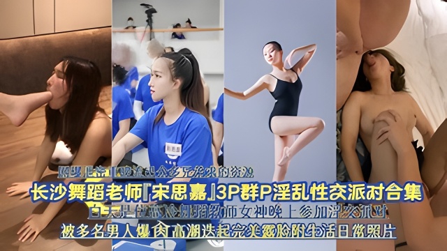 网曝泄密长沙舞蹈老师宋思嘉3P淫乱性交派对合集被爆肏高潮迭起